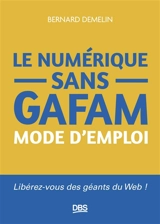 Le numérique sans GAFAM : mode d'emploi : libérez-vous des géants du web ! - Bernard Demelin