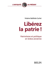 Libérez la patrie ! : patriotisme et politique en Grèce ancienne - Violaine Sebillotte-Cuchet