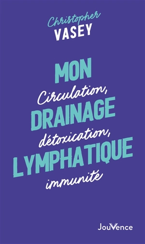 Mon drainage lymphatique : circulation, détoxication, immunité - Christopher Vasey