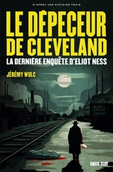 Le dépeceur de Cleveland : la dernière affaire d'Eliot Ness - Jérémy Wulc