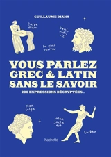 Vous parlez grec & latin sans le savoir : 200 expressions décryptées... - Guillaume Diana