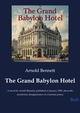 The Grand Babylon Hotel : A novel by Arnold Bennett, published in January 1902, about the mysterious disappearance of a German prince - Arnold Bennett