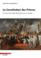 La Constitution des princes : la monarchie limitée de Monaco (XXe-XXIe siècles) - Alexandre Mangiavillano