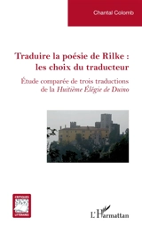 Traduire la poésie de Rilke : les choix du traducteur : étude comparée de trois traductions de la Huitième élégie de Duino - Chantal Colomb