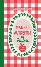 Manger autrefois en Poitou : alimentation et cuisine paysannes (1850-1950) : avec 90 recettes traditionnelles - Elisabeth Morin