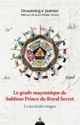 Le grade maçonnique de sublime prince du royal secret - Dominique Jardin