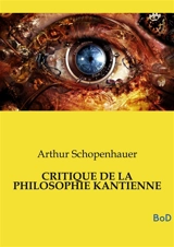 CRITIQUE DE LA PHILOSOPHIE KANTIENNE : L’un des piliers fondamentaux de la métaphysique moderne et demeure le complément indispensable de son chef-d’œuvre, Le Monde comme volonté et comme représentation - Arthur Schopenhauer