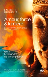 Amour, force & lumière : la loi divine expliquée par les esprits. Vol. 2. Le bouddha de la compassion - Laurent Huguelit