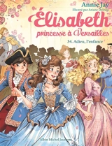 Elisabeth, princesse à Versailles. Vol. 34. Adieu, l'enfance - Annie Jay