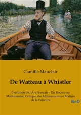 De Watteau à Whistler : Evolution de l'Art Français : Du Rococo au Modernisme, Critique des Mouvements et Maîtres de la Peinture - Camille Mauclair