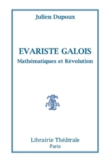 Evariste Galois : mathématiques et révolution - Julien Dupoux