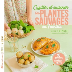 Cueillir et cuisiner les plantes sauvages en famille : 25 plantes à récolter, 30 recettes sucrées et salées - Carole Minker