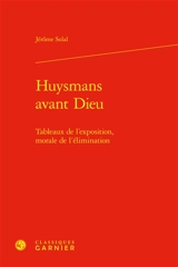 Huysmans avant Dieu : tableaux de l'exposition, morale de l'élimination - Jérôme Solal