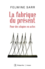 La fabrique du présent : pour des utopies en actes - Felwine Sarr