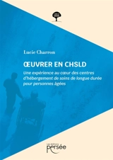 OEuvrer en CHSLD : Une expérience au coeur des centres d'hébergement de soins de longue durée pour personnes âgées - Charron, Lucie