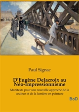 D'Eugène Delacroix au Néo-Impressionnisme : Manifeste pour une nouvelle approche de la couleur et de la lumière en peinture - Paul Signac