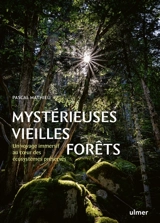 Mystérieuses vieilles forêts : un voyage immersif au coeur des écosystèmes préservés - Pascal Mathieu