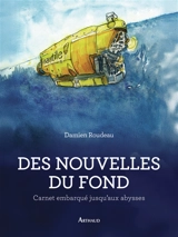 Des nouvelles du fond : carnet embarqué jusqu'aux abysses - Damien Roudeau