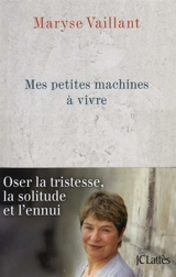 Mes petites machines à vivre : oser la tristesse, la solitude et l'ennui - Maryse Vaillant