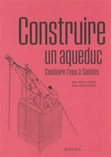 Construire un aqueduc : conduire l'eau à Saintes - Jean-Pierre Adam