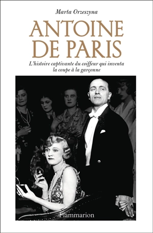 Antoine de Paris : l'histoire captivante du coiffeur qui inventa la coupe à la garçonne - Marta Orzeszyna