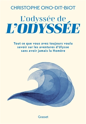 L'odyssée de l'Odyssée : tout ce que vous avez toujours voulu savoir sur les aventures d'Ulysse sans jamais avoir lu Homère - Christophe Ono-dit-Biot