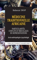 Médecine traditionnelle africaine : particularités, conflits et bricolages de représentations : socio-anthropologie et psychologie - Babacar Diop