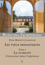 Les voeux monastiques. Vol. 1. La stabilité : s'enraciner dans l'espérance - Elise-Mariette Langelier