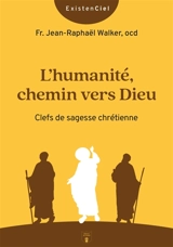 L'humanité, chemin vers Dieu : clefs de sagesse chrétienne - Jean-Raphaël Walker