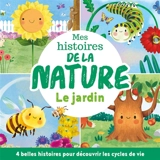 Mes histoires de la nature : le jardin : 4 belles histoires pour découvrir les cycles de la vie