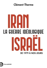 Iran-Israël : la guerre idéologique : de 1979 à nos jours - Clément Therme