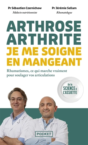 Arthrose, arthrite, je me soigne en mangeant : rhumatismes, ce qui marche vraiment pour soulager vos articulations : de la science à l'assiette - Sébastien Czernichow