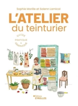 L'atelier du teinturier : guide pratique & graphique - Sophie Morille
