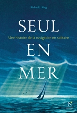 Seul en mer : une histoire de la navigation en solitaire - Richard J. King