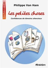 Les petites choses : Confidences de témoins silencieux - Van Ham, Philippe