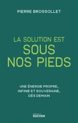La solution est sous nos pieds : une énergie propre, infinie et souveraine, dès demain - Pierre Brossollet