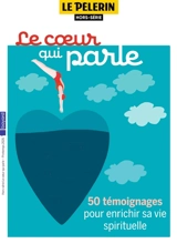 Le Pèlerin, hors-série. Le coeur qui parle : 50 témoignages pour enrichir sa vie spirituelle