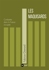 Les maquisards : combattre dans la France occupée - Fabrice Grenard