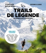 Trails de légende : les épreuves d'exception : guides, récits et entretiens - Bertrand Lellouche