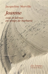 Jeanne : voix et larmes en temps de barbarie - Jacqueline Merville