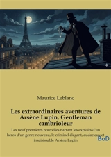 Les extraordinaires aventures de Arsène Lupin, Gentleman cambrioleur : Les neuf premières nouvelles narrant les exploits d'un héros d'un genre nouveau, le criminel élégant, audacieux et insaisissable Arsène Lupin - Leblanc, Maurice