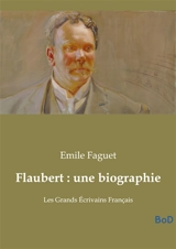 Flaubert : une biographie : Les Grands Ecrivains Français - Emile Faguet