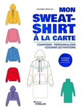 Mon sweat-shirt à la carte : composer, personnaliser, soigner les finitions - Annabel Benilan