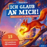 Ich glaub an mich ! : Selbstvertrauen von Kindern stärken : 15 Tiergeschichten mit Affirmationen für Kinder ab 4 Jahre. Ein Kinderbuch über Mut,... - Daniel Roode