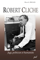 Robert Cliche, 1921-1978 : juge, politicien et humaniste - Poulin, Pierre C.