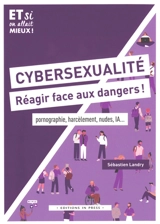 Cybersexualité, réagir face aux dangers ! : pornographie, harcèlement, nudes, IA... - Sébastien Landry