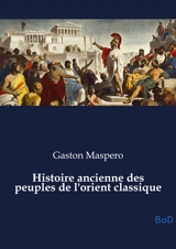 Histoire ancienne des peuples de l'orient classique - Gaston Maspero