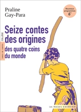 Seize contes des origines des quatre coins du monde : choix de contes, collège : nouveaux programmes, 6e - Praline Gay-Para