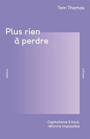 Plus rien à perdre : capitalisme à bout, réforme impossible - Tom Thomas