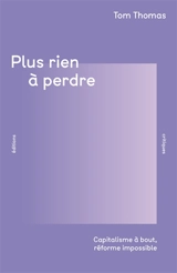 Plus rien à perdre : capitalisme à bout, réforme impossible - Tom Thomas